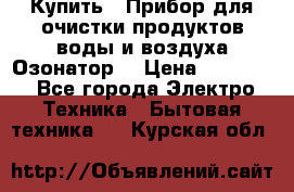  Купить : Прибор для очистки продуктов,воды и воздуха.Озонатор  › Цена ­ 25 500 - Все города Электро-Техника » Бытовая техника   . Курская обл.